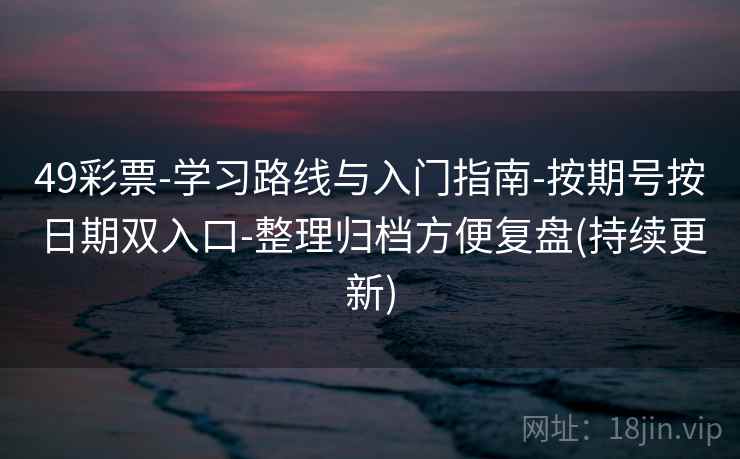 49彩票-学习路线与入门指南-按期号按日期双入口-整理归档方便复盘(持续更新)  第2张