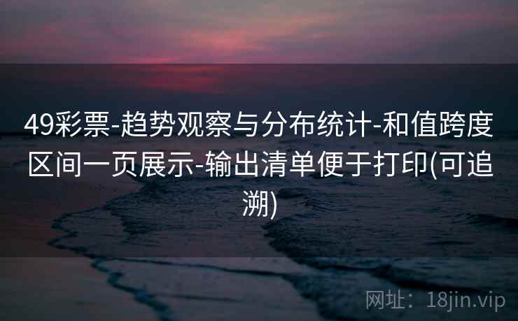 49彩票-趋势观察与分布统计-和值跨度区间一页展示-输出清单便于打印(可追溯)  第1张