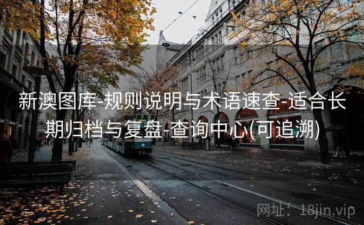 新澳图库-规则说明与术语速查-适合长期归档与复盘-查询中心(可追溯)  第2张