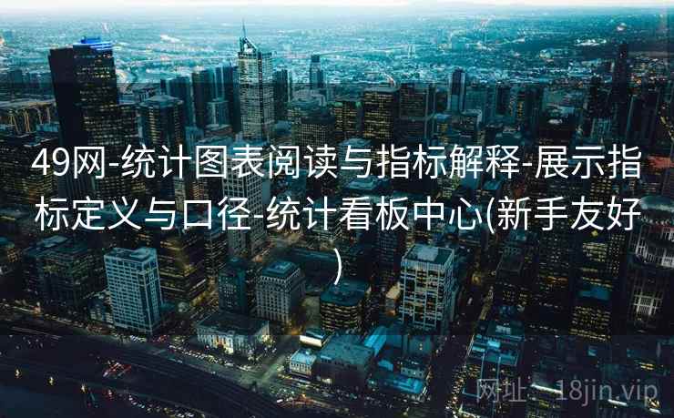 49网-统计图表阅读与指标解释-展示指标定义与口径-统计看板中心(新手友好)  第2张