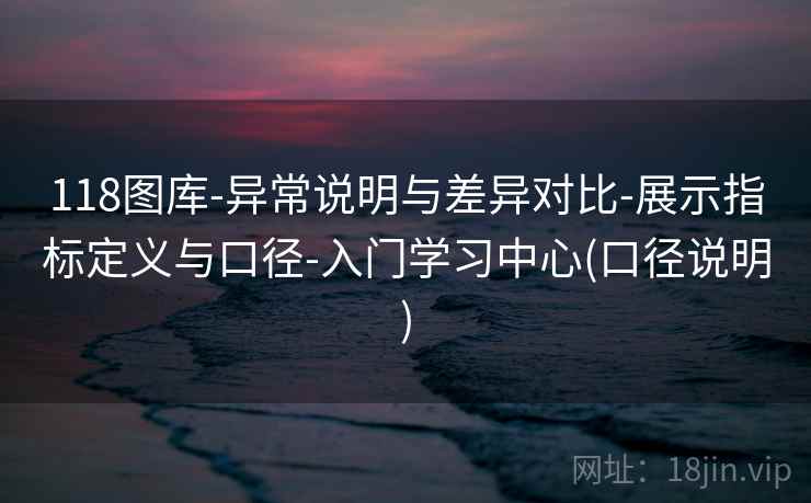 118图库-异常说明与差异对比-展示指标定义与口径-入门学习中心(口径说明)  第1张