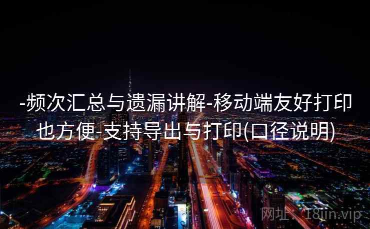 -频次汇总与遗漏讲解-移动端友好打印也方便-支持导出与打印(口径说明)