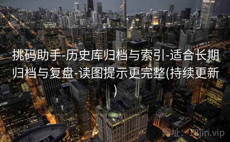 挑码助手-历史库归档与索引-适合长期归档与复盘-读图提示更完整(持续更新)  第1张