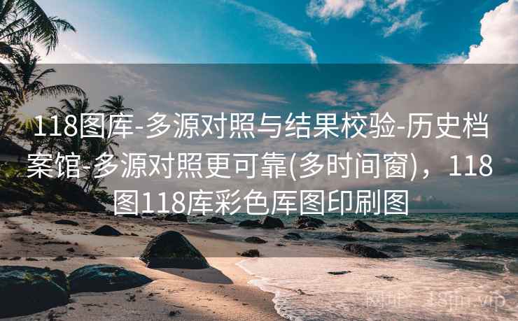 118图库-多源对照与结果校验-历史档案馆-多源对照更可靠(多时间窗)，118图118库彩色厍图印刷图  第2张