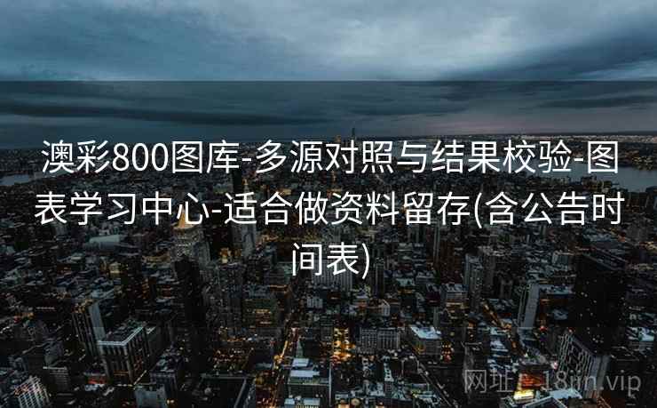 澳彩800图库-多源对照与结果校验-图表学习中心-适合做资料留存(含公告时间表)  第1张