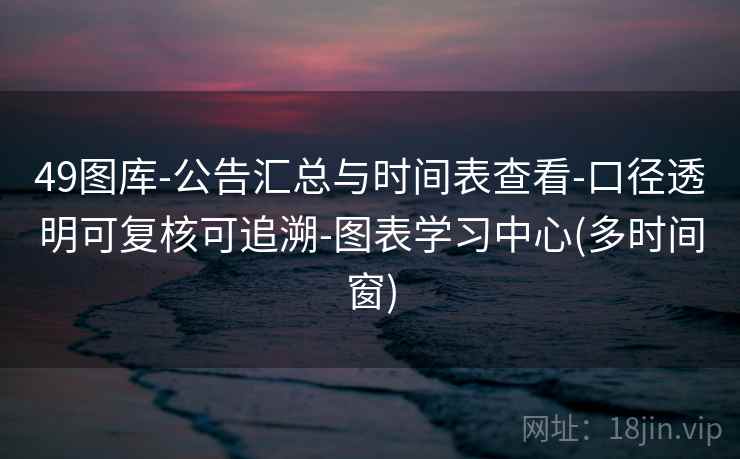 49图库-公告汇总与时间表查看-口径透明可复核可追溯-图表学习中心(多时间窗)  第2张