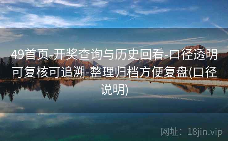 49首页-开奖查询与历史回看-口径透明可复核可追溯-整理归档方便复盘(口径说明)  第2张