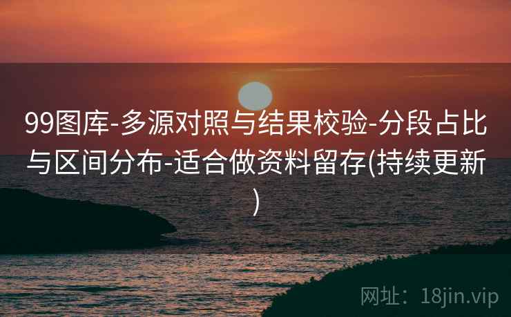 99图库-多源对照与结果校验-分段占比与区间分布-适合做资料留存(持续更新)  第1张