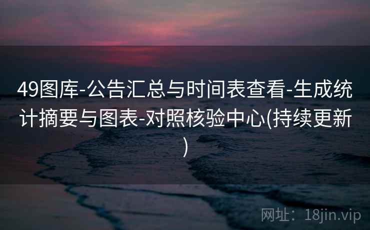 49图库-公告汇总与时间表查看-生成统计摘要与图表-对照核验中心(持续更新)  第1张