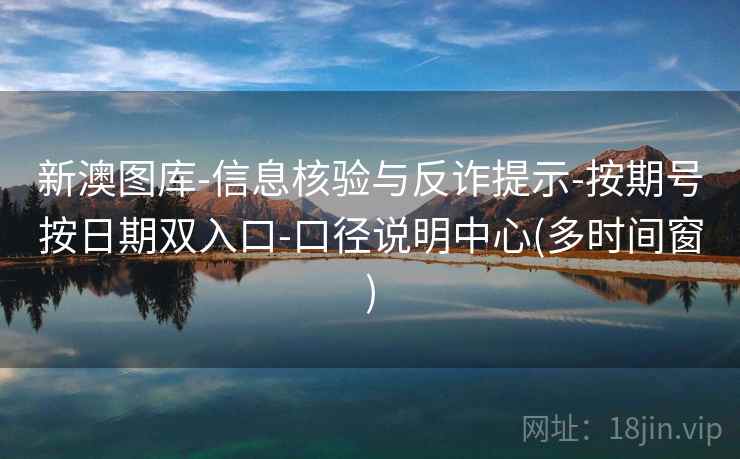 新澳图库-信息核验与反诈提示-按期号按日期双入口-口径说明中心(多时间窗)  第2张