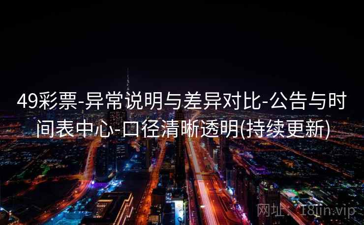49彩票-异常说明与差异对比-公告与时间表中心-口径清晰透明(持续更新)  第1张