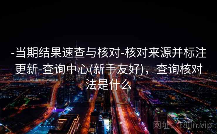 -当期结果速查与核对-核对来源并标注更新-查询中心(新手友好)，查询核对法是什么  第2张