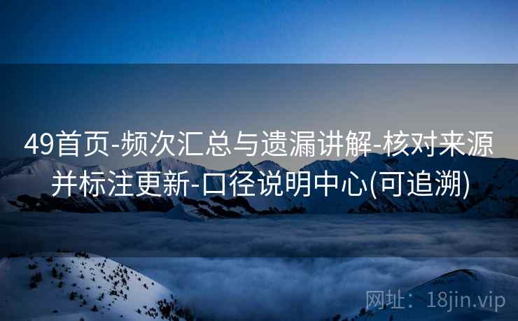49首页-频次汇总与遗漏讲解-核对来源并标注更新-口径说明中心(可追溯)  第1张