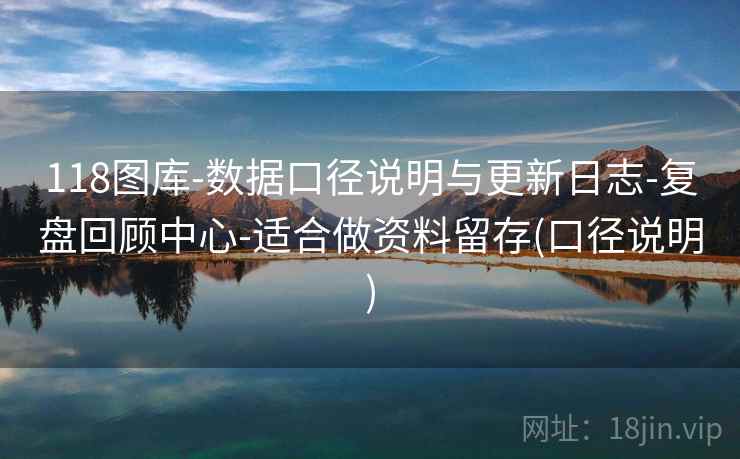 118图库-数据口径说明与更新日志-复盘回顾中心-适合做资料留存(口径说明)  第1张