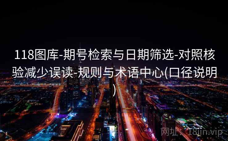 118图库-期号检索与日期筛选-对照核验减少误读-规则与术语中心(口径说明)  第1张