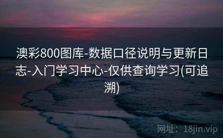 澳彩800图库-数据口径说明与更新日志-入门学习中心-仅供查询学习(可追溯)  第1张