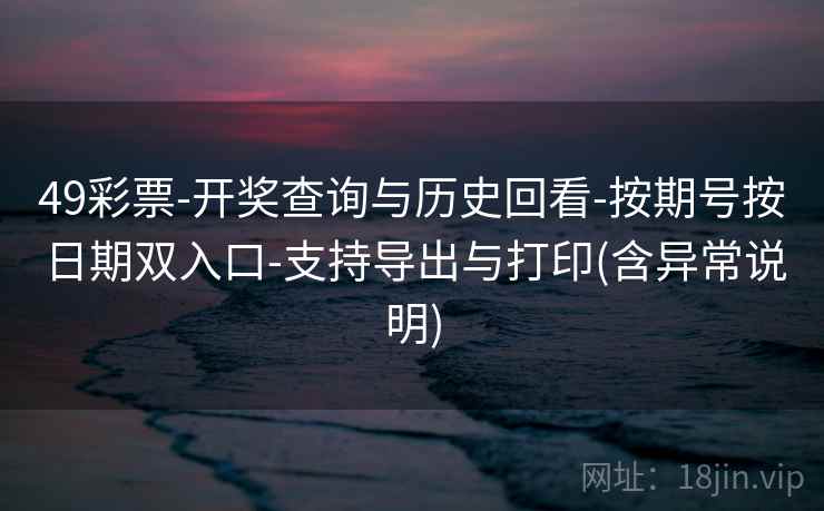 49彩票-开奖查询与历史回看-按期号按日期双入口-支持导出与打印(含异常说明)  第2张