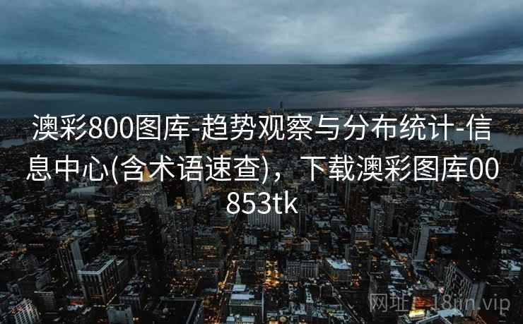 澳彩800图库-趋势观察与分布统计-信息中心(含术语速查)，下载澳彩图库00853tk