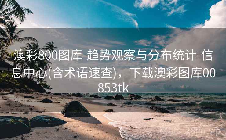 澳彩800图库-趋势观察与分布统计-信息中心(含术语速查)，下载澳彩图库00853tk  第2张