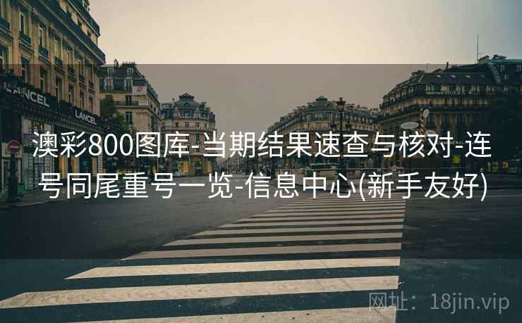 澳彩800图库-当期结果速查与核对-连号同尾重号一览-信息中心(新手友好)